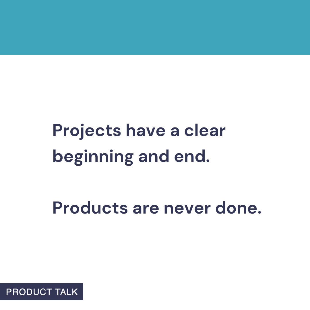 Minimalist graphic with teal header; navy text states: 'Projects have a clear beginning and end. Products are never done.' Small 'Product Talk' tag in corner.