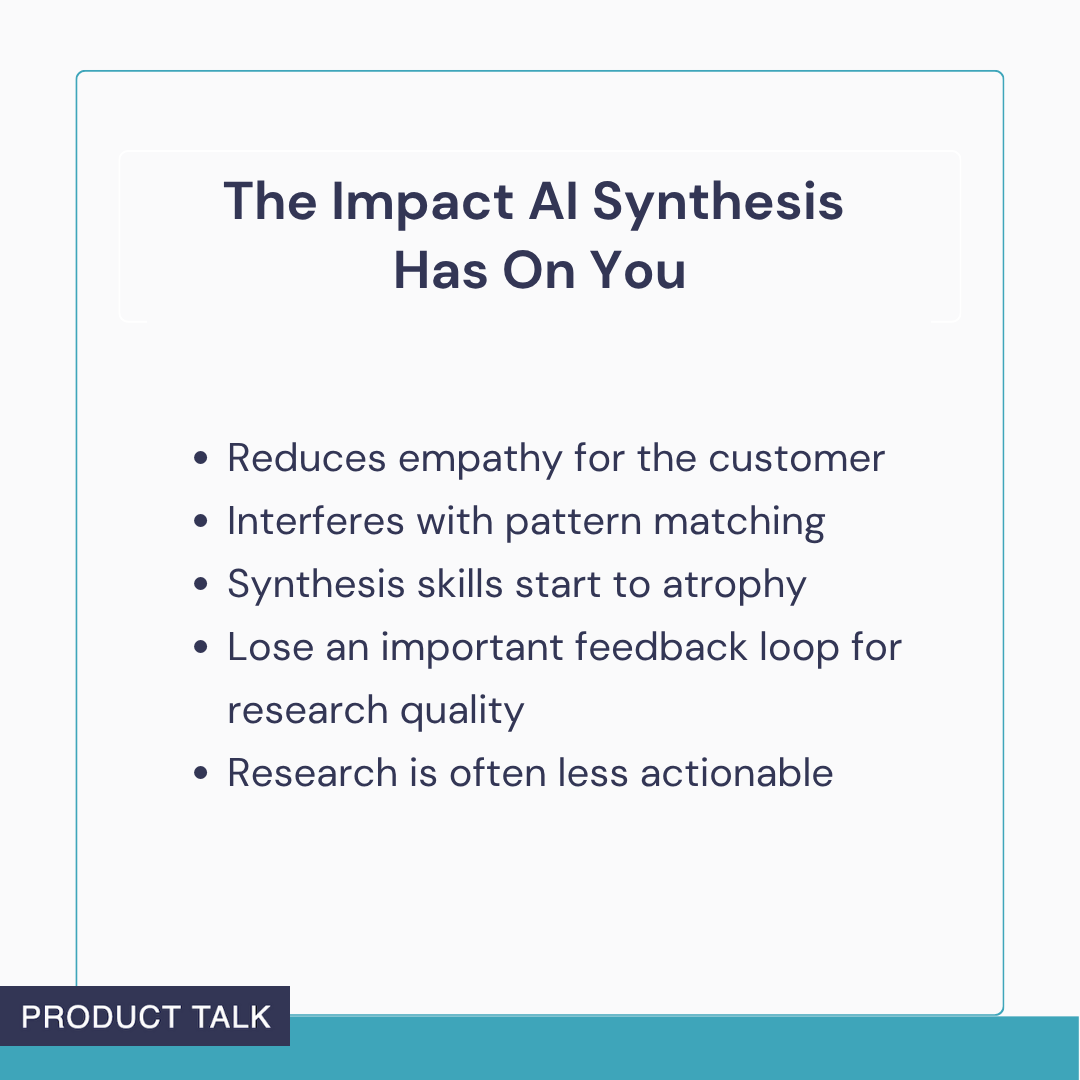 Slide titled 'The Impact AI Synthesis Has On You' shows five risks in customer interview analysis: reduced empathy, disrupted pattern matching, atrophied synthesis skills, lost feedback loops, and less actionable research.