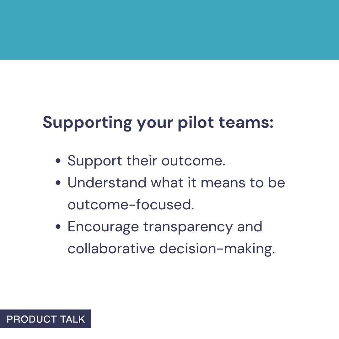 Minimal slide titled ‘Supporting your pilot teams’ showing bullets: support their outcome; understand what it means to be outcome‑focused; encourage transparency and collaborative decision‑making.