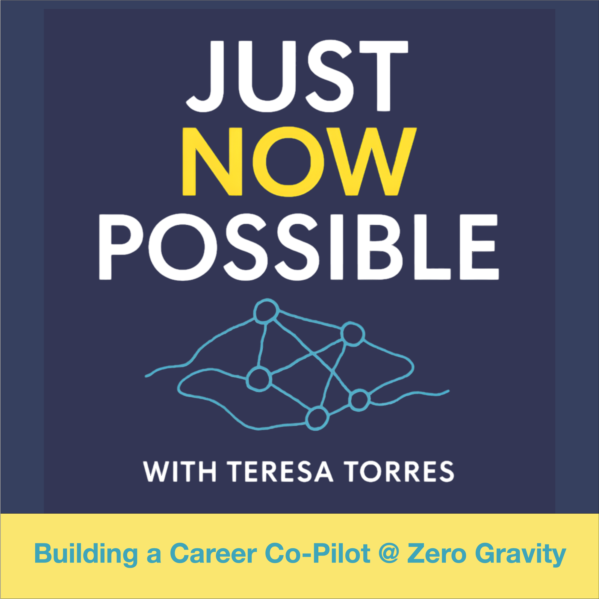 Podcast artwork for Just Now Possible with bold white and yellow title on a navy background, teal network diagram, the line with Teresa Torres, and a banner reading Building a Career Co-Pilot @ Zero Gravity.