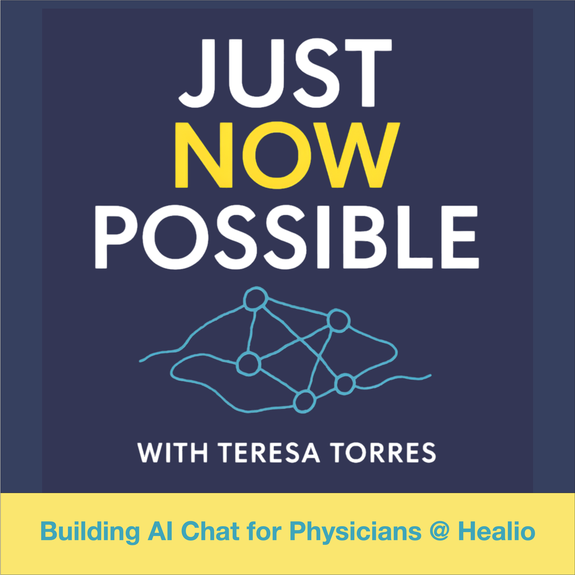 Podcast cover on dark blue reads JUST NOW POSSIBLE with NOW in yellow, features a network node graphic, the line With Teresa Torres, and a yellow banner stating Building AI Chat for Physicians at Healio.