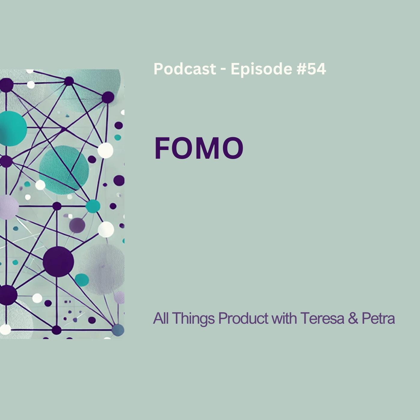 Podcast cover for Episode 54 titled FOMO, featuring an abstract web of circles and connecting lines in teal and purple on a pale green background, with the title and All Things Product with Teresa & Petra.